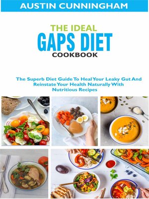 cover image of The Ideal Gaps Diet Cookbook; the Superb Diet Guide to Heal Your Leaky Gut and Reinstate Your Health Naturally With Nutritious Recipes